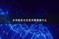 水字起名女生名字寓意是什么 - 水字起名女生名字寓意是什么含义