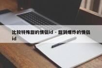 比较特殊甜的情侣id - 甜到爆炸的情侣id