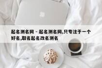 起名测名网 - 起名测名网,只专注于一个好名,取名起名改名测名