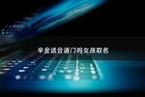 辛金适合道门吗女孩取名 - 辛金适合道门吗女孩取名大全