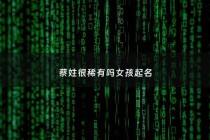 蔡姓很稀有吗女孩起名 - 蔡姓女孩才华横溢的名字