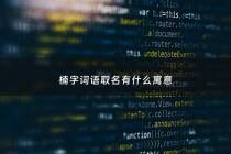 楠字词语取名有什么寓意 - 楠字取名寓意好不好