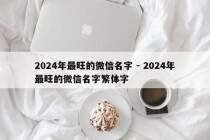 2024年最旺的微信名字 - 2024年最旺的微信名字繁体字