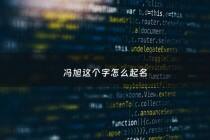 冯旭这个字怎么起名 - 冯旭怎么读