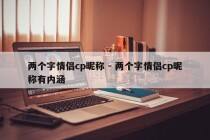 两个字情侣cp昵称 - 两个字情侣cp昵称有内涵