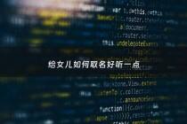 给女儿如何取名好听一点 - 给女儿取好听的名字