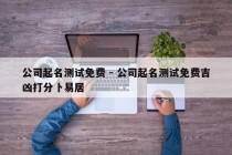 公司起名测试免费 - 公司起名测试免费吉凶打分卜易居