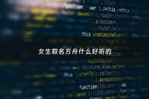 女生取名方舟什么好听的 - 好听的方舟名字