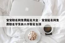 宝宝取名网免费起名大全 - 宝宝起名网免费取名字生辰八字取名女孩