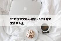 2022虎宝宝最火名字 - 2022虎宝宝名字大全