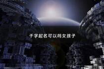 千字起名可以吗女孩子 - 千字辈女孩名字