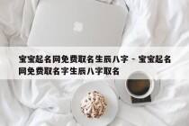 宝宝起名网免费取名生辰八字 - 宝宝起名网免费取名字生辰八字取名