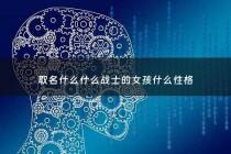取名什么什么战士的女孩什么性格 - 战士取什么名字好