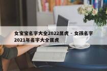 女宝宝名字大全2022属虎 - 女孩名字2021年名字大全属虎