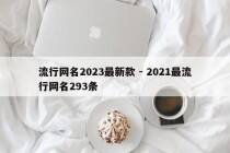 流行网名2023最新款 - 2021最流行网名293条