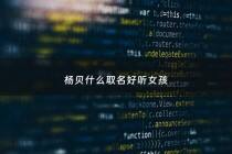 杨贝什么取名好听女孩 - 杨一贝名字怎么样