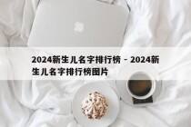 2024新生儿名字排行榜 - 2024新生儿名字排行榜图片