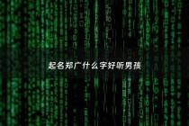 起名郑广什么字好听男孩 - 起名郑广什么字好听男孩名字