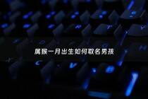 属猴一月出生如何取名男孩 - 属猴一月出生的命运好不好