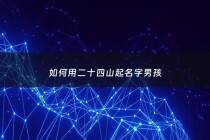 如何用二十四山起名字男孩 - 二十四山组成