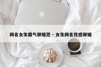 网名女生霸气御姐范 - 女生网名性感御姐