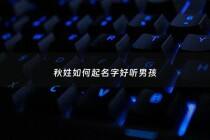 秋姓如何起名字好听男孩 - 秋姓好听的名字