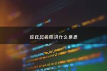 姓氏起名陈洪什么意思 - 陈和洪 怎么取名字