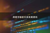 用橙字取名女孩有寓意吗 - 用橙取个女孩名字