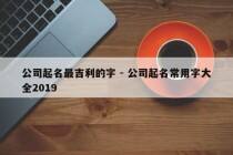 公司起名最吉利的字 - 公司起名常用字大全2019