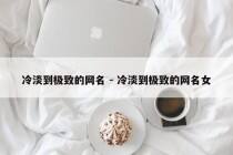 冷淡到极致的网名 - 冷淡到极致的网名女