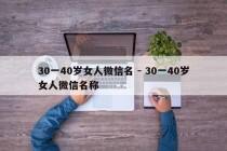 30一40岁女人微信名 - 30一40岁女人微信名称