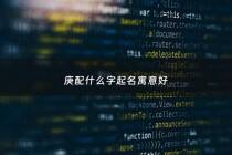 庚配什么字起名寓意好 - 庚配什么字起名寓意好女孩
