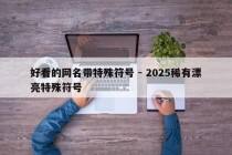 好看的网名带特殊符号 - 2025稀有漂亮特殊符号