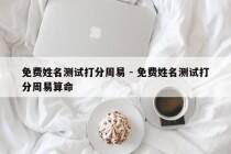 免费姓名测试打分周易 - 免费姓名测试打分周易算命