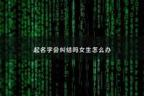 起名字会纠结吗女生怎么办 - 取名字纠结怎么办