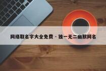 网络取名字大全免费 - 独一无二幽默网名