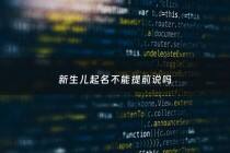 新生儿起名不能提前说吗 - 新生儿起名不能两个字吗