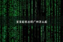 宝宝起名出院广州怎么起 - 出院孩子一定要取名字