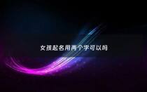 女孩起名用两个字可以吗 - 女孩取名字两个字