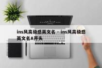 ins风高级感英文名 - ins风高级感英文名A开头
