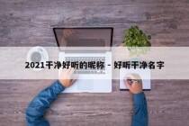 2021干净好听的昵称 - 好听干净名字