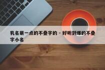 乳名萌一点的不叠字的 - 好听到爆的不叠字小名