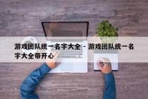游戏团队统一名字大全 - 游戏团队统一名字大全带开心