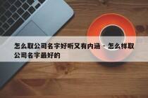 怎么取公司名字好听又有内涵 - 怎么样取公司名字最好的