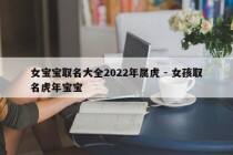 女宝宝取名大全2022年属虎 - 女孩取名虎年宝宝