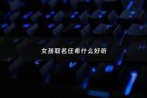 女孩取名任希什么好听 - 任宸希这个名字怎么样?