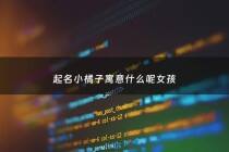 起名小橘子寓意什么呢女孩 - 宝宝小名小橘子好听吗