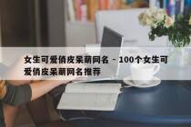 女生可爱俏皮呆萌网名 - 100个女生可爱俏皮呆萌网名推荐