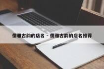 儒雅古韵的店名 - 儒雅古韵的店名推荐
