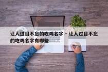 让人过目不忘的吃鸡名字 - 让人过目不忘的吃鸡名字有哪些